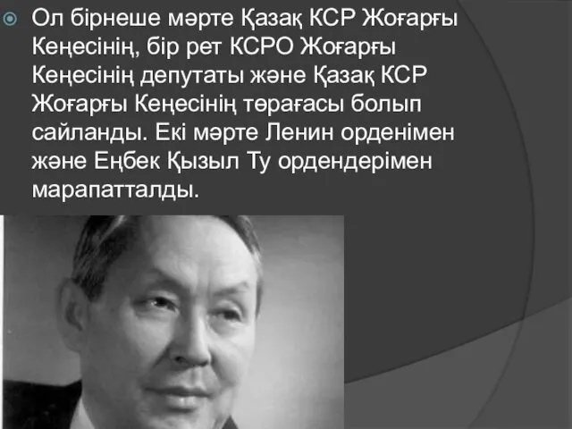 Ол бірнеше мәрте Қазақ КСР Жоғарғы Кеңесінің, бір рет КСРО Жоғарғы Кеңесінің депутаты