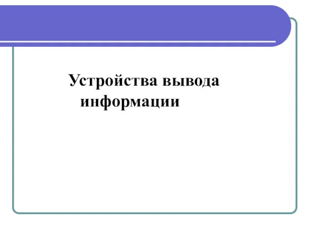 Устройства вывода Устройства вывода информации