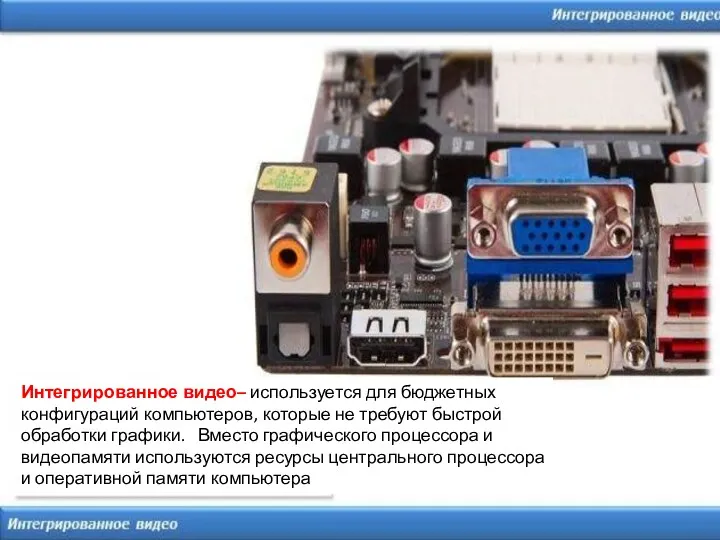 Интегрированное видео– используется для бюджетных конфигураций компьютеров, которые не требуют