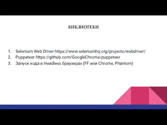 БИБЛИОТЕКИ Selenium Web Driver https://www.seleniumhq.org/projects/webdriver/ Puppeteer https://github.com/GoogleChrome/puppeteer Запуск кода в Headless браузерах (FF или Chrome, Phantom)