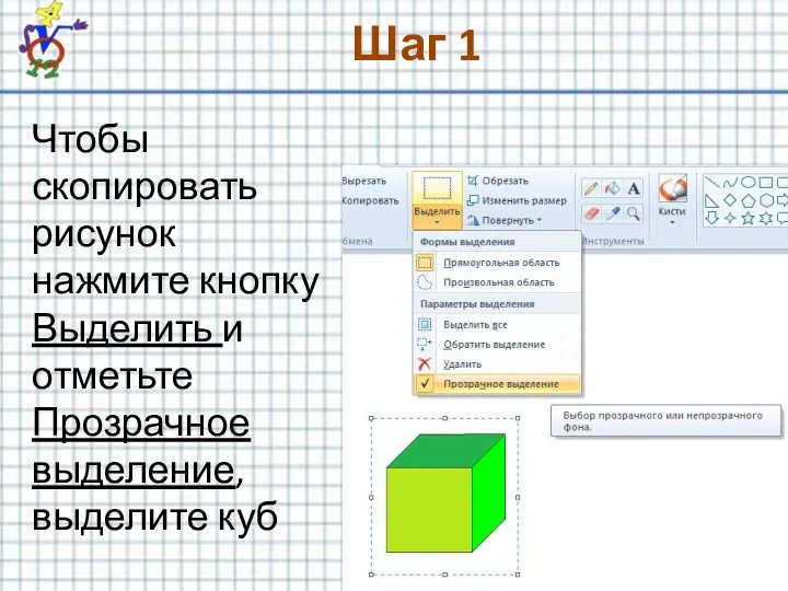 Шаг 1 Чтобы скопировать рисунок нажмите кнопку Выделить и отметьте Прозрачное выделение, выделите куб