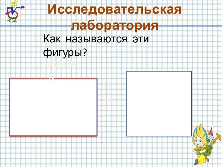 Длина Ширина Исследовательская лаборатория Как называются эти фигуры?