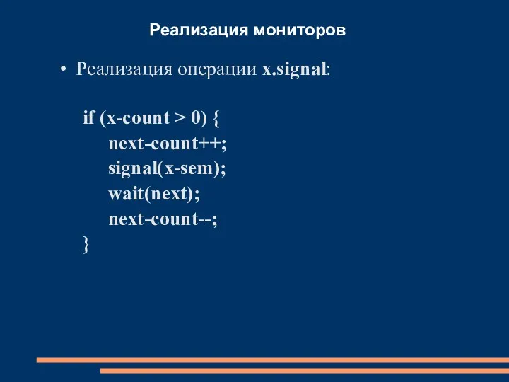 Реализация мониторов Реализация операции x.signal: if (x-count > 0) { next-count++; signal(x-sem); wait(next); next-count--; }