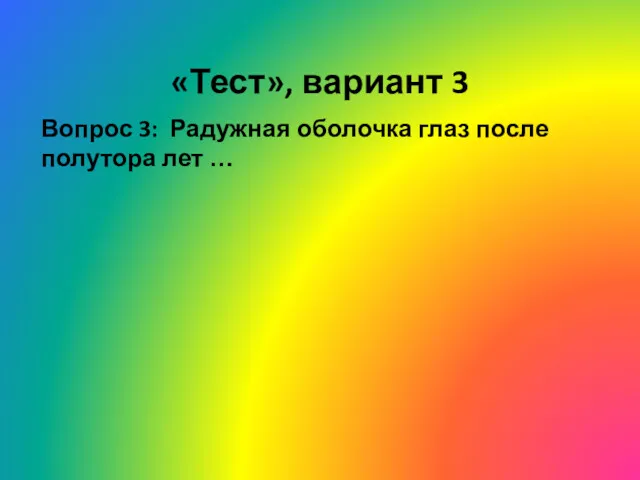 «Тест», вариант 3 Вопрос 3: Радужная оболочка глаз после полутора лет …