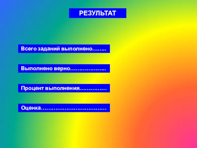 РЕЗУЛЬТАТ Всего заданий выполнено…….. Выполнено верно……………….. Процент выполнения…………… Оценка………………………………