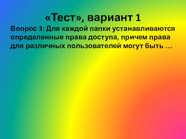 «Тест», вариант 1 Вопрос 3: Для каждой папки устанавливаются определенные права доступа, причем