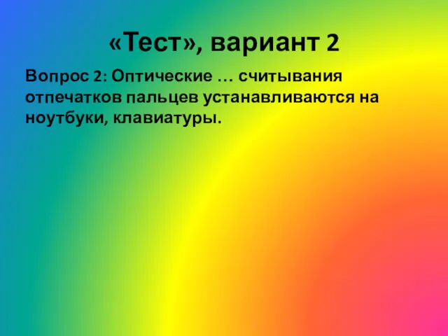 «Тест», вариант 2 Вопрос 2: Оптические … считывания отпечатков пальцев устанавливаются на ноутбуки, клавиатуры.