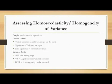 Assessing Homoscedasticity/ Homogeneity of Variance Graphs (see lectures on regression) Levene’s Tests Tests