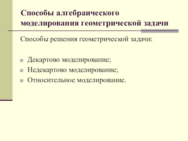 Способы алгебраического моделирования геометрической задачи Способы решения геометрической задачи: Декартово моделирование; Недекартово моделирование; Относительное моделирование.