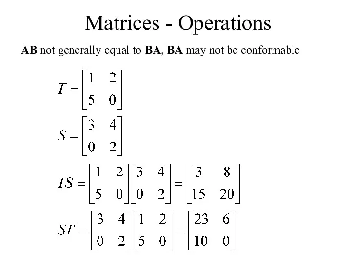 Matrices - Operations AB not generally equal to BA, BA may not be conformable