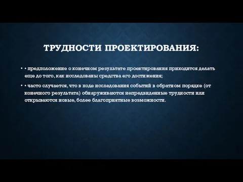 ТРУДНОСТИ ПРОЕКТИРОВАНИЯ: • предположение о конечном результате проектирования приходится делать