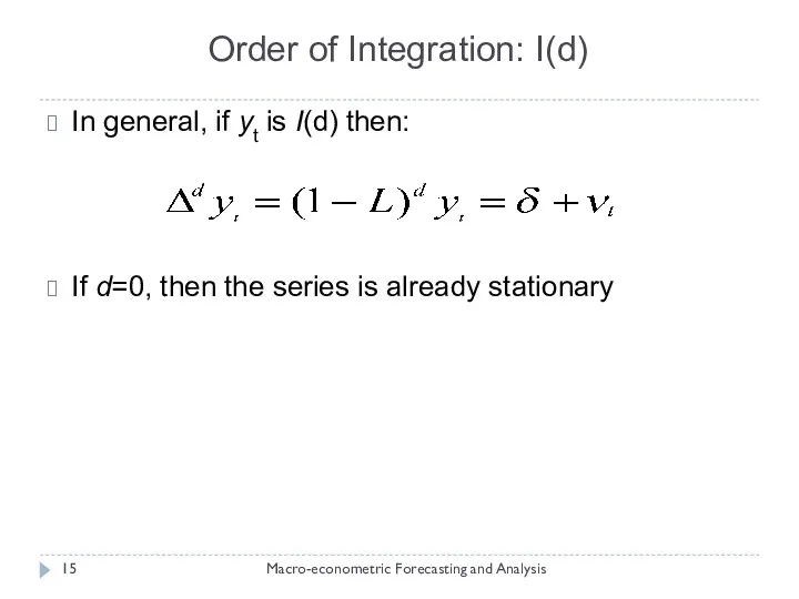 Order of Integration: I(d) Macro-econometric Forecasting and Analysis In general, if yt is