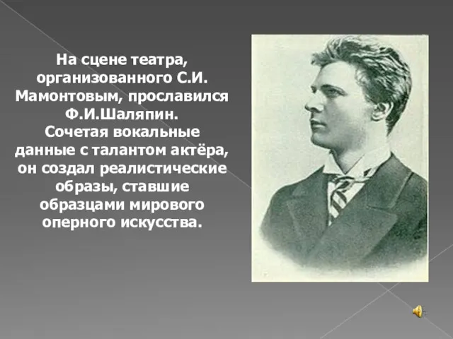 На сцене театра, организованного С.И.Мамонтовым, прославился Ф.И.Шаляпин. Сочетая вокальные данные