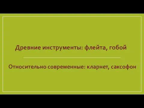 Древние инструменты: флейта, гобой Относительно современные: кларнет, саксофон