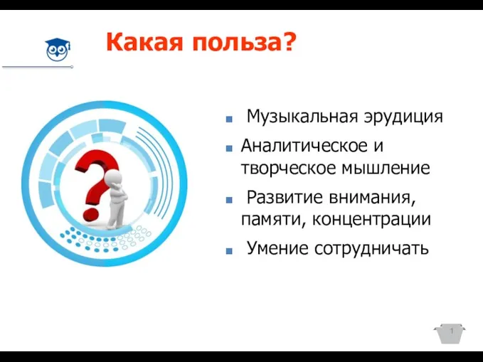 Какая польза? 1 Музыкальная эрудиция Аналитическое и творческое мышление Развитие внимания, памяти, концентрации Умение сотрудничать