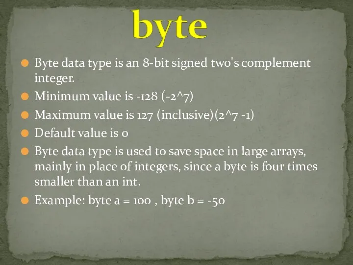 Byte data type is an 8-bit signed two's complement integer.