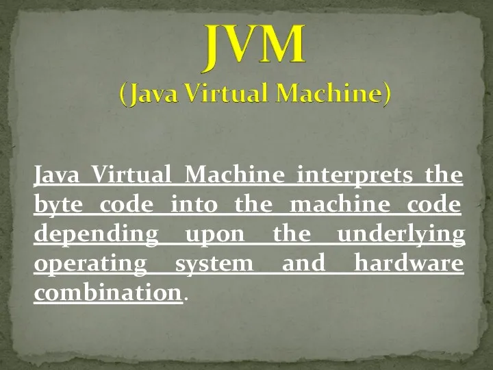 Java Virtual Machine interprets the byte code into the machine