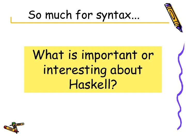 What is important or interesting about Haskell? So much for syntax...