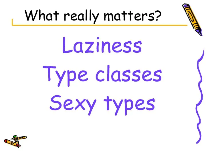 What really matters? Laziness Type classes Sexy types