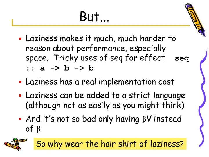 But... Laziness makes it much, much harder to reason about