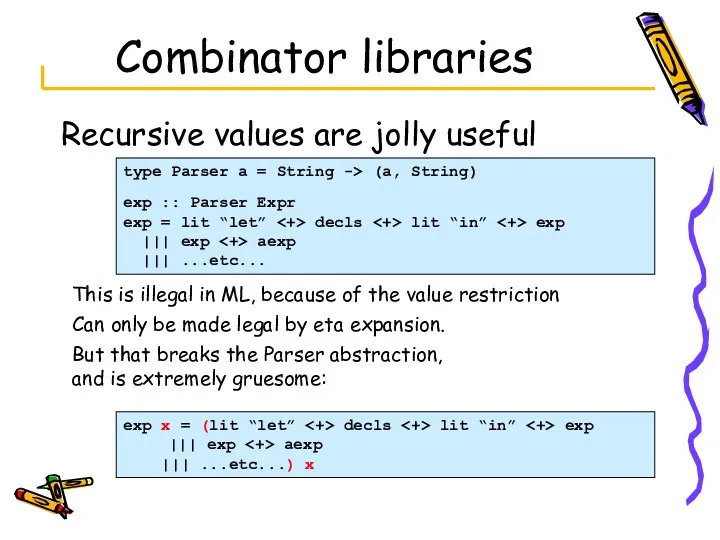 Combinator libraries Recursive values are jolly useful type Parser a