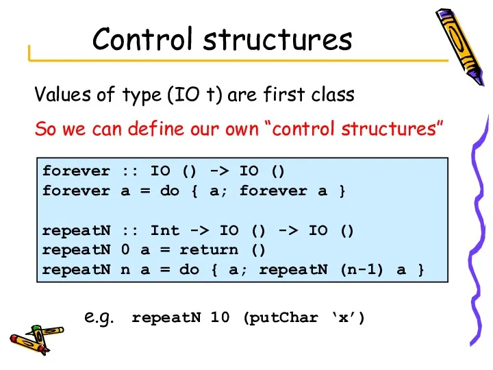 Control structures Values of type (IO t) are first class