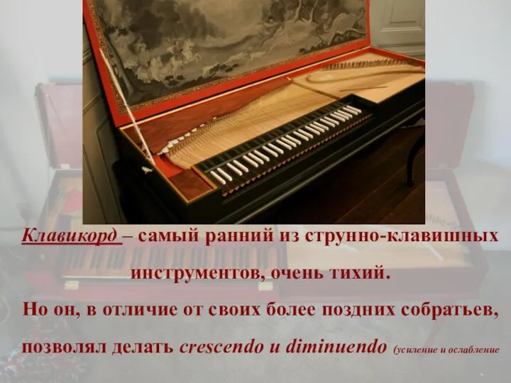 Клавикорд – самый ранний из струнно-клавишных инструментов, очень тихий. Но
