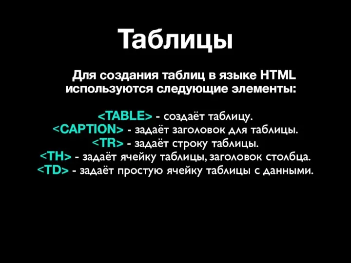 Таблицы Для создания таблиц в языке HTML используются следующие элементы: