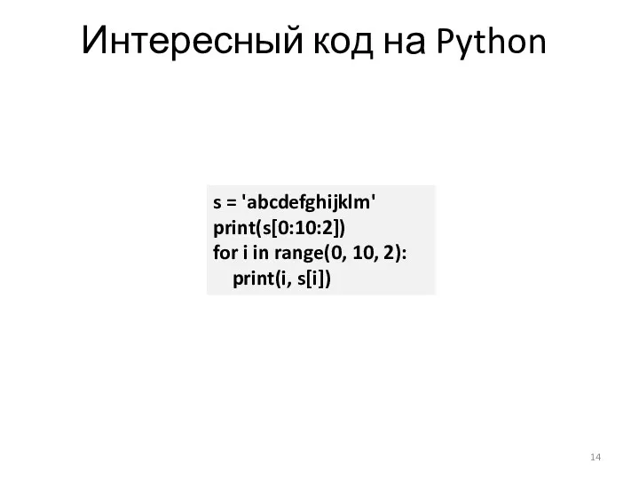 Интересный код на Python s = 'abcdefghijklm' print(s[0:10:2]) for i in range(0, 10, 2): print(i, s[i])