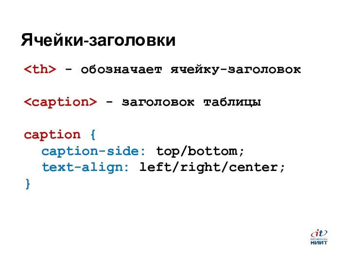 Ячейки-заголовки - обозначает ячейку-заголовок - заголовок таблицы caption { caption-side: top/bottom; text-align: left/right/center; }