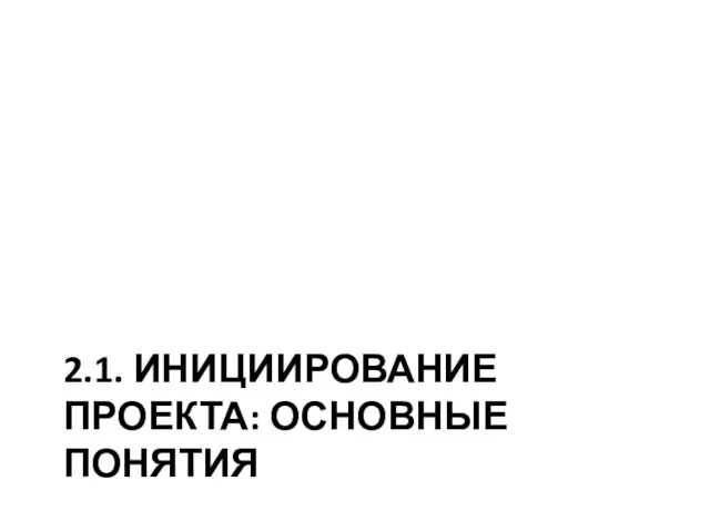 2.1. ИНИЦИИРОВАНИЕ ПРОЕКТА: ОСНОВНЫЕ ПОНЯТИЯ