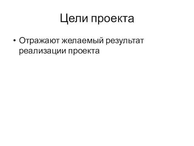 Цели проекта Отражают желаемый результат реализации проекта