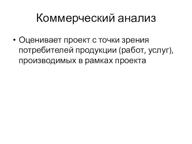 Коммерческий анализ Оценивает проект с точки зрения потребителей продукции (работ, услуг), производимых в рамках проекта