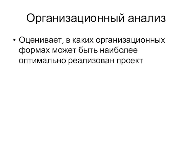 Организационный анализ Оценивает, в каких организационных формах может быть наиболее оптимально реализован проект