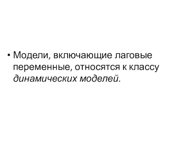 Модели, включающие лаговые переменные, относятся к классу динамических моделей.