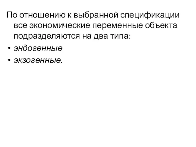 По отношению к выбранной спецификации все экономические переменные объекта подразделяются на два типа: эндогенные экзогенные.