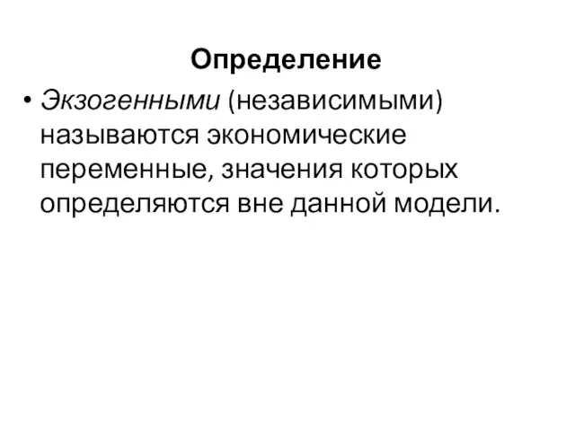 Определение Экзогенными (независимыми) называются экономические переменные, значения которых определяются вне данной модели.