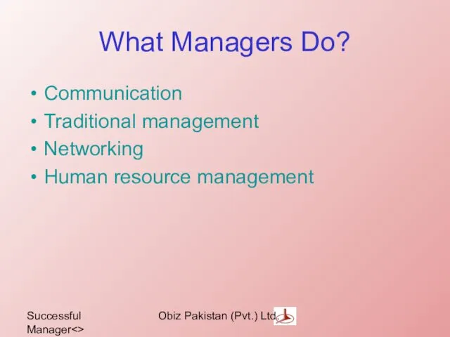 Successful Manager Obiz Pakistan (Pvt.) Ltd. What Managers Do? Communication Traditional management Networking Human resource management