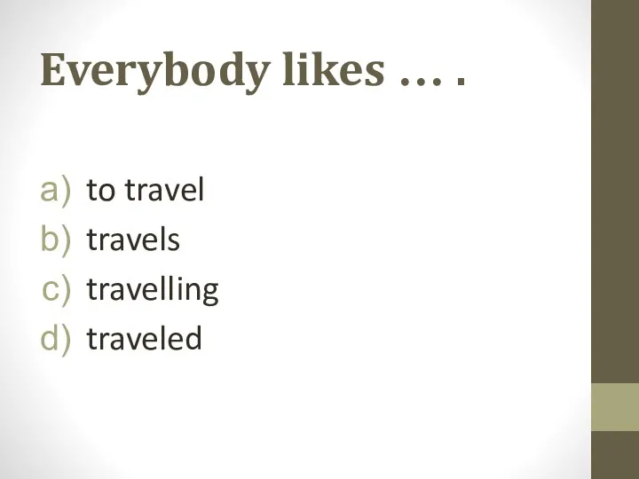 Everybody likes … . to travel travels travelling traveled