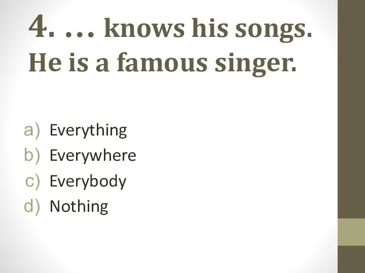 4. … knows his songs. He is a famous singer. Everything Everywhere Everybody Nothing