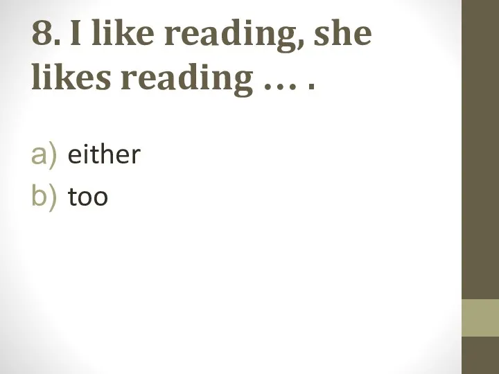 8. I like reading, she likes reading … . either too