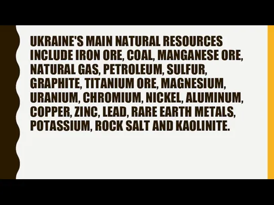 UKRAINE'S MAIN NATURAL RESOURCES INCLUDE IRON ORE, COAL, MANGANESE ORE,