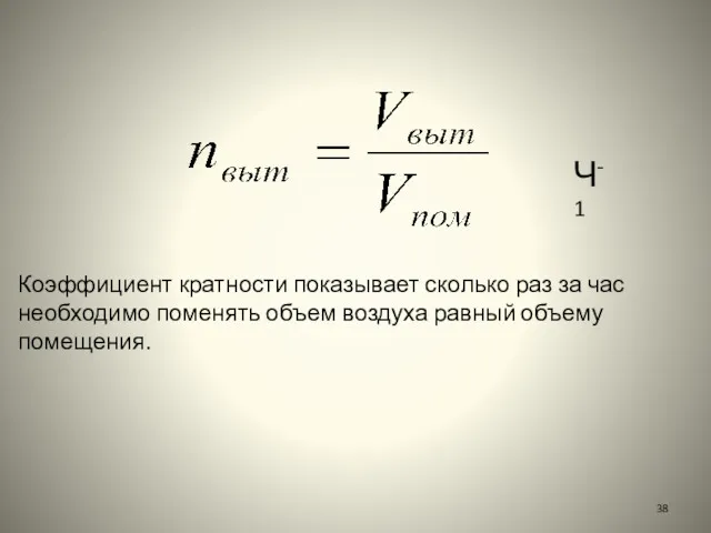 Коэффициент кратности показывает сколько раз за час необходимо поменять объем воздуха равный объему помещения. Ч-1