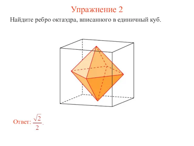 Упражнение 2 Найдите ребро октаэдра, вписанного в единичный куб.
