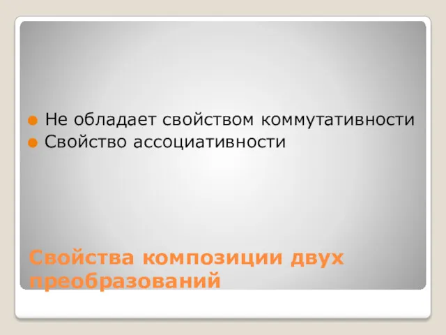 Cвойства композиции двух преобразований Не обладает свойством коммутативности Свойство ассоциативности