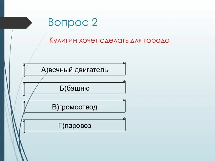 Кулигин хочет сделать для города А)вечный двигатель Б)башню В)громоотвод Г)паровоз Вопрос 2