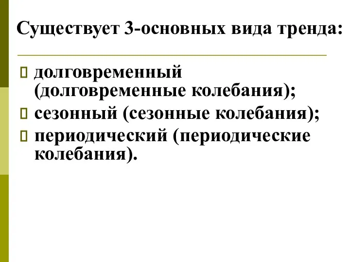 Существует 3-основных вида тренда: долговременный (долговременные колебания); сезонный (сезонные колебания); периодический (периодические колебания).