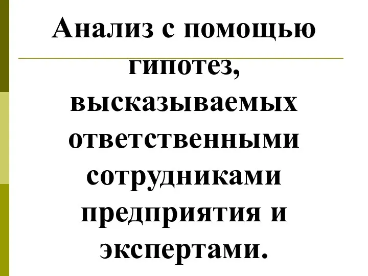 Анализ с помощью гипотез, высказываемых ответственными сотрудниками предприятия и экспертами.