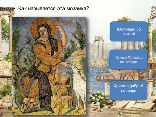 Как называется эта мозаика? Христос добрый пастырь Юстиниан со свитой Юный Христос на сфере