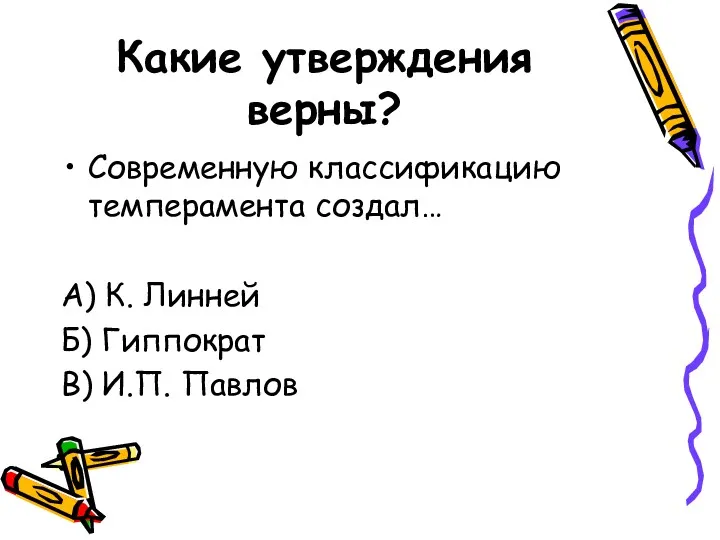 Какие утверждения верны? Современную классификацию темперамента создал… А) К. Линней Б) Гиппократ В) И.П. Павлов